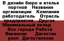 В дизайн бюро и ателье портной › Название организации ­ Компания-работодатель › Отрасль предприятия ­ Другое › Минимальный оклад ­ 1 - Все города Работа » Вакансии   . Дагестан респ.,Дагестанские Огни г.